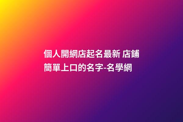 個人開網店起名最新 店鋪簡單上口的名字-名學網-第1張-店鋪起名-玄機派